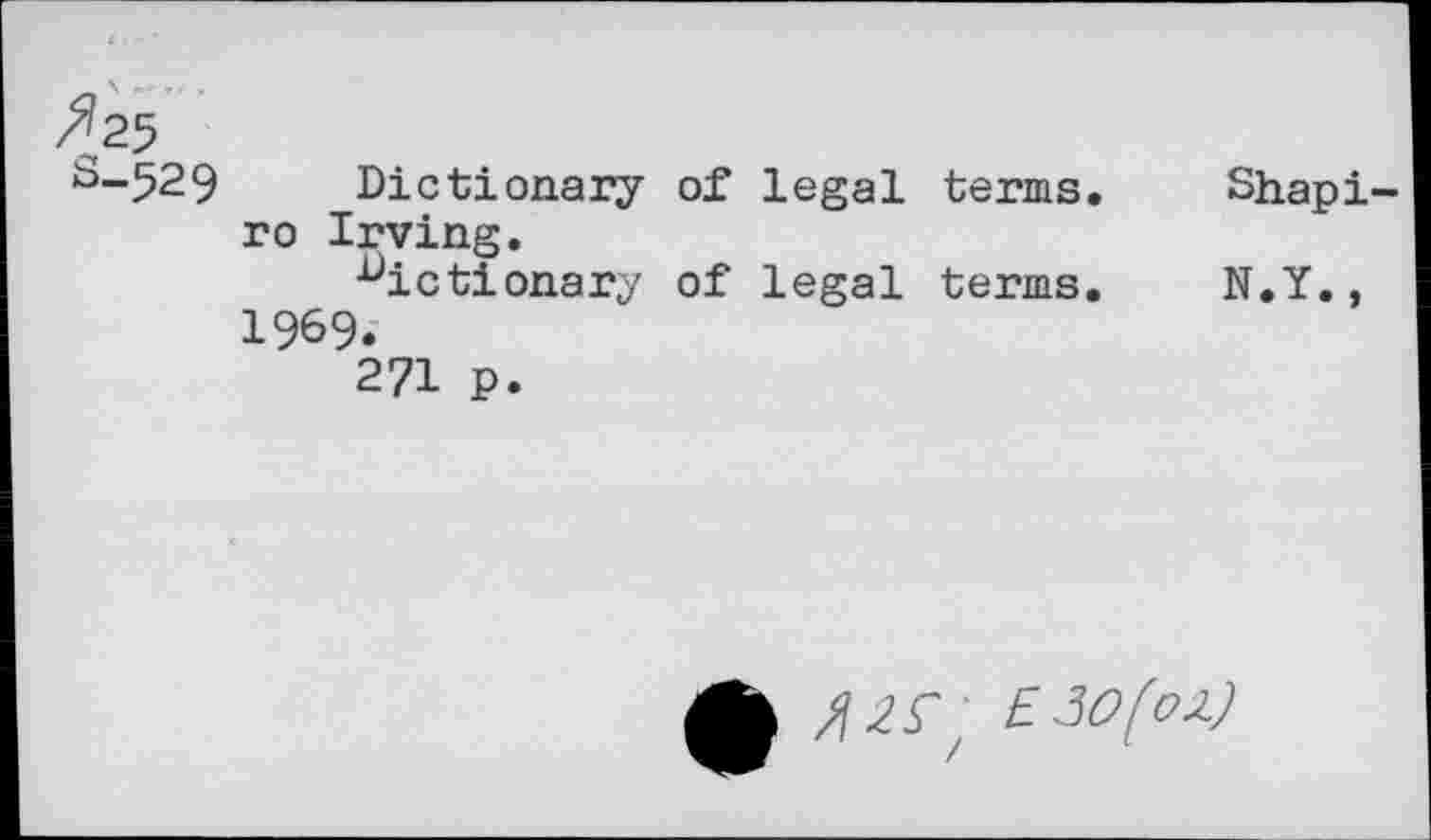 ﻿s-529
Dictionary of legal terms, ro Irving.
dictionary of legal terms. 1969.
271 p.
Shapi-
N.Y.,
£3^42